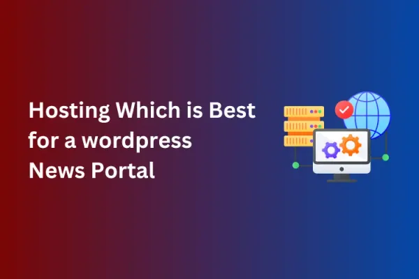 What type of hosting is best for a News Portal built with wordPress ?